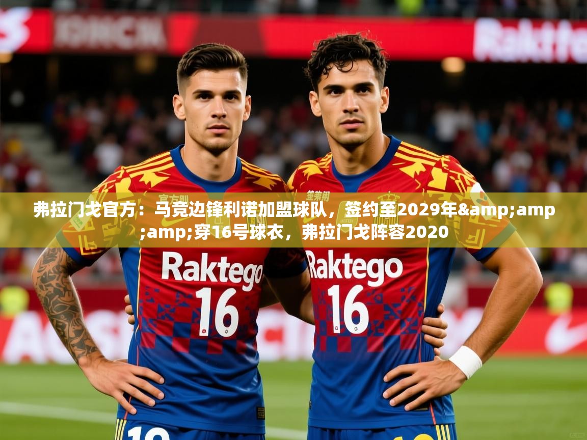 2025乐鱼体育app官网入口弗拉门戈官方：马竞边锋利诺加盟球队，签约至2029年&amp;amp;穿16号球衣，弗拉门戈阵容2020  第4张