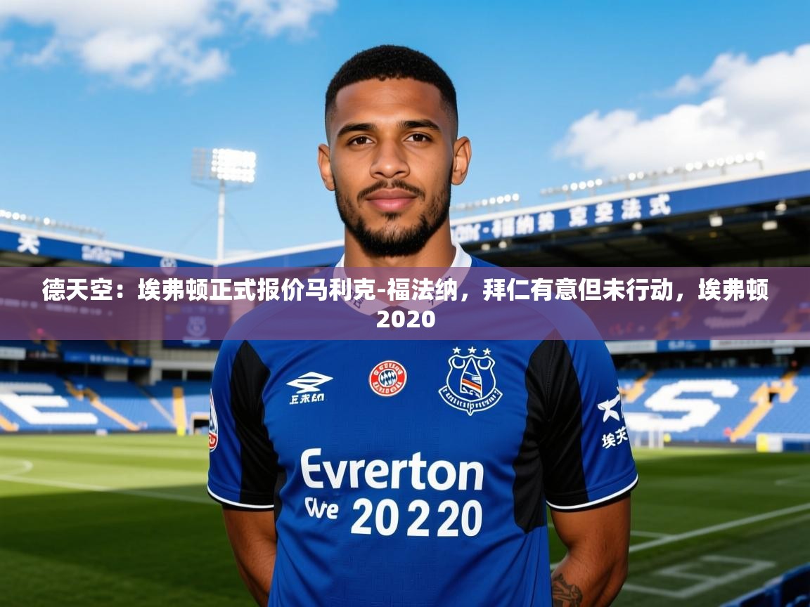 2025乐鱼体育在线平台官网德天空:埃弗顿正式报价马利克-福法纳,拜仁有意但未行动,埃弗顿2020 第1张