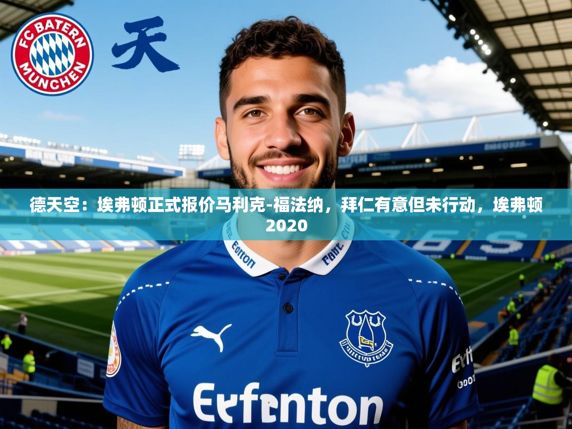 2025乐鱼体育在线平台官网德天空:埃弗顿正式报价马利克-福法纳,拜仁有意但未行动,埃弗顿2020 第4张