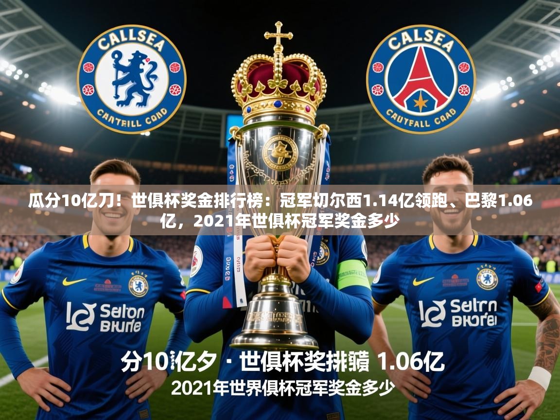 2025乐鱼体育在线瓜分10亿刀!世俱杯奖金排行榜:冠军切尔西1.14亿领跑、巴黎1.06亿,2021年世俱杯冠军奖金多少 第3张