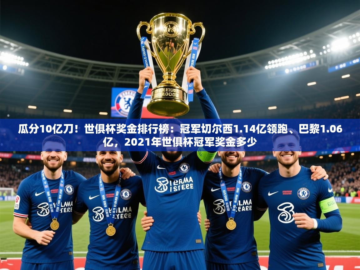 2025乐鱼体育在线瓜分10亿刀!世俱杯奖金排行榜:冠军切尔西1.14亿领跑、巴黎1.06亿,2021年世俱杯冠军奖金多少 第4张