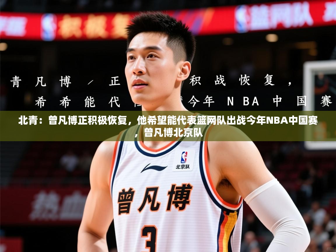 2025乐鱼体育在线登录入口北青:曾凡博正积极恢复,他希望能代表篮网队出战今年NBA中国赛,曾凡博北京队 第4张