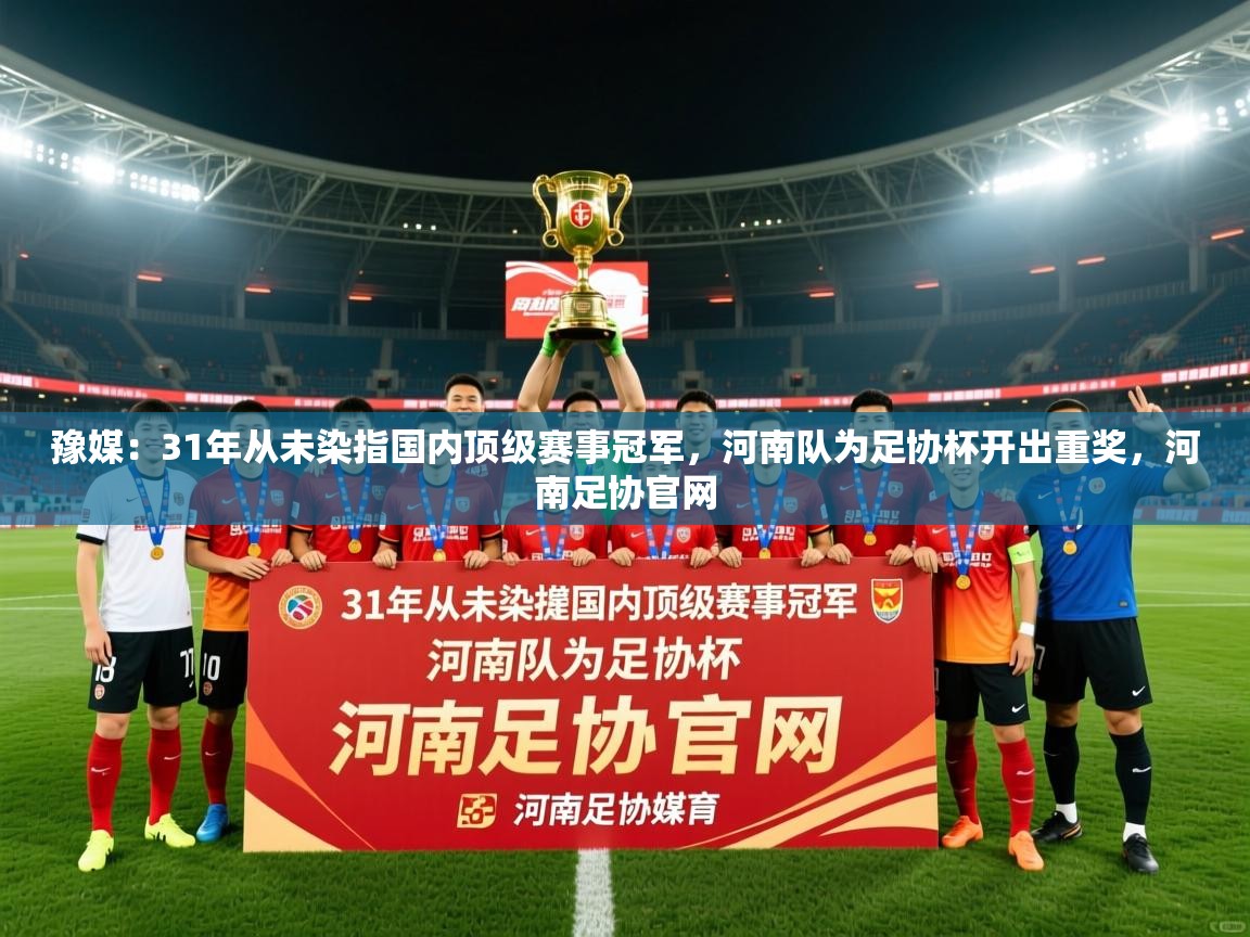 2025乐鱼体育官网在线登录入口豫媒:31年从未染指国内顶级赛事冠军,河南队为足协杯开出重奖,河南足协官网 第2张