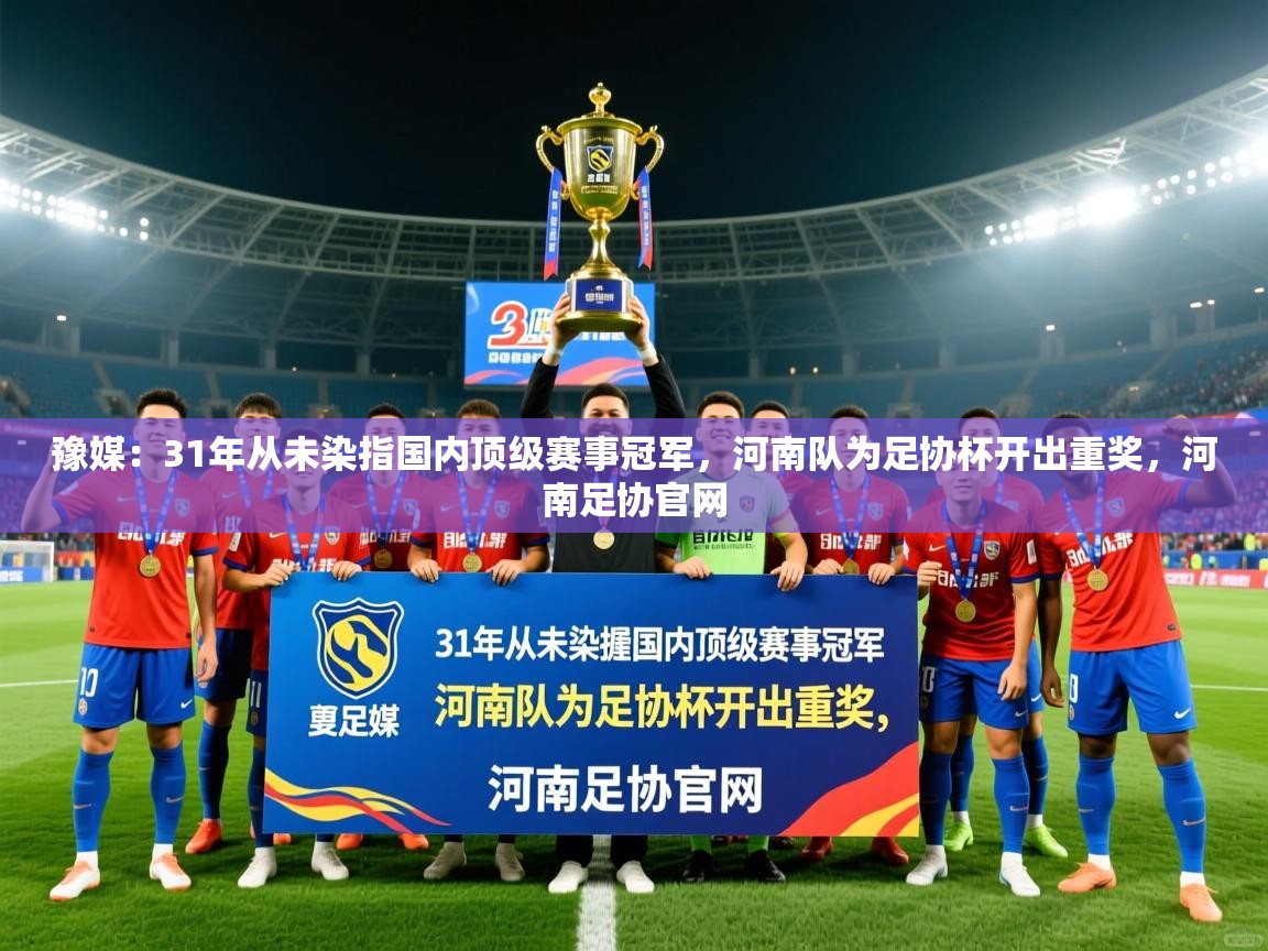 2025乐鱼体育官网在线登录入口豫媒:31年从未染指国内顶级赛事冠军,河南队为足协杯开出重奖,河南足协官网 第3张