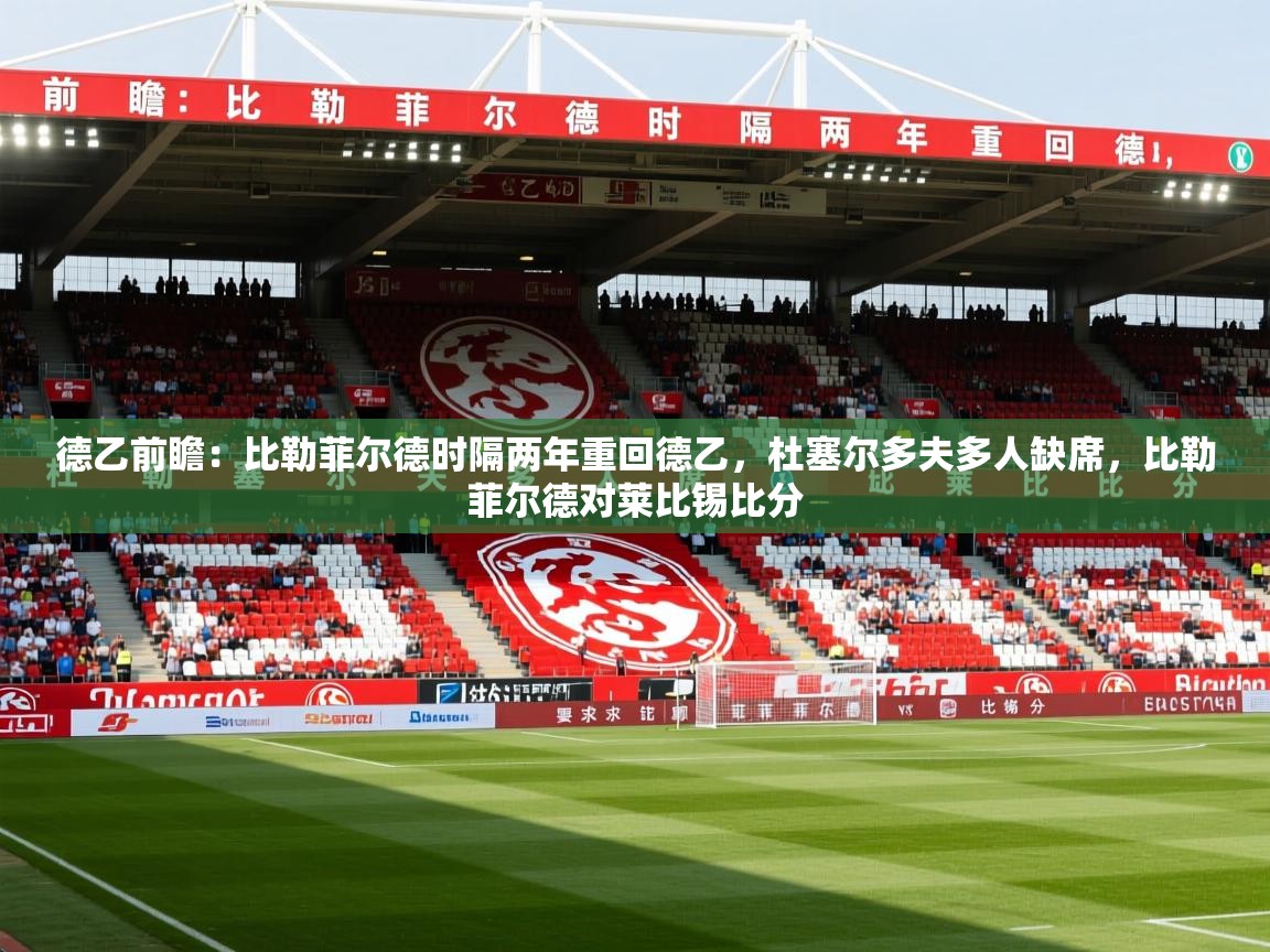 2025乐鱼体育网站入口德乙前瞻:比勒菲尔德时隔两年重回德乙,杜塞尔多夫多人缺席,比勒菲尔德对莱比锡比分 第1张