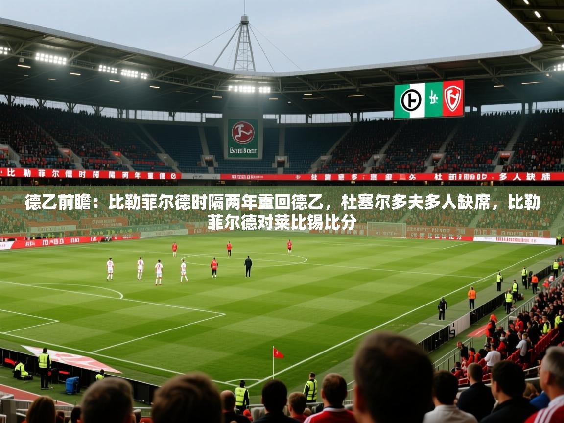 2025乐鱼体育网站入口德乙前瞻:比勒菲尔德时隔两年重回德乙,杜塞尔多夫多人缺席,比勒菲尔德对莱比锡比分 第2张