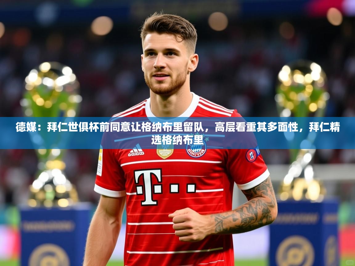 2025乐鱼体育下载德媒:拜仁世俱杯前同意让格纳布里留队,高层看重其多面性,拜仁精选格纳布里 第1张