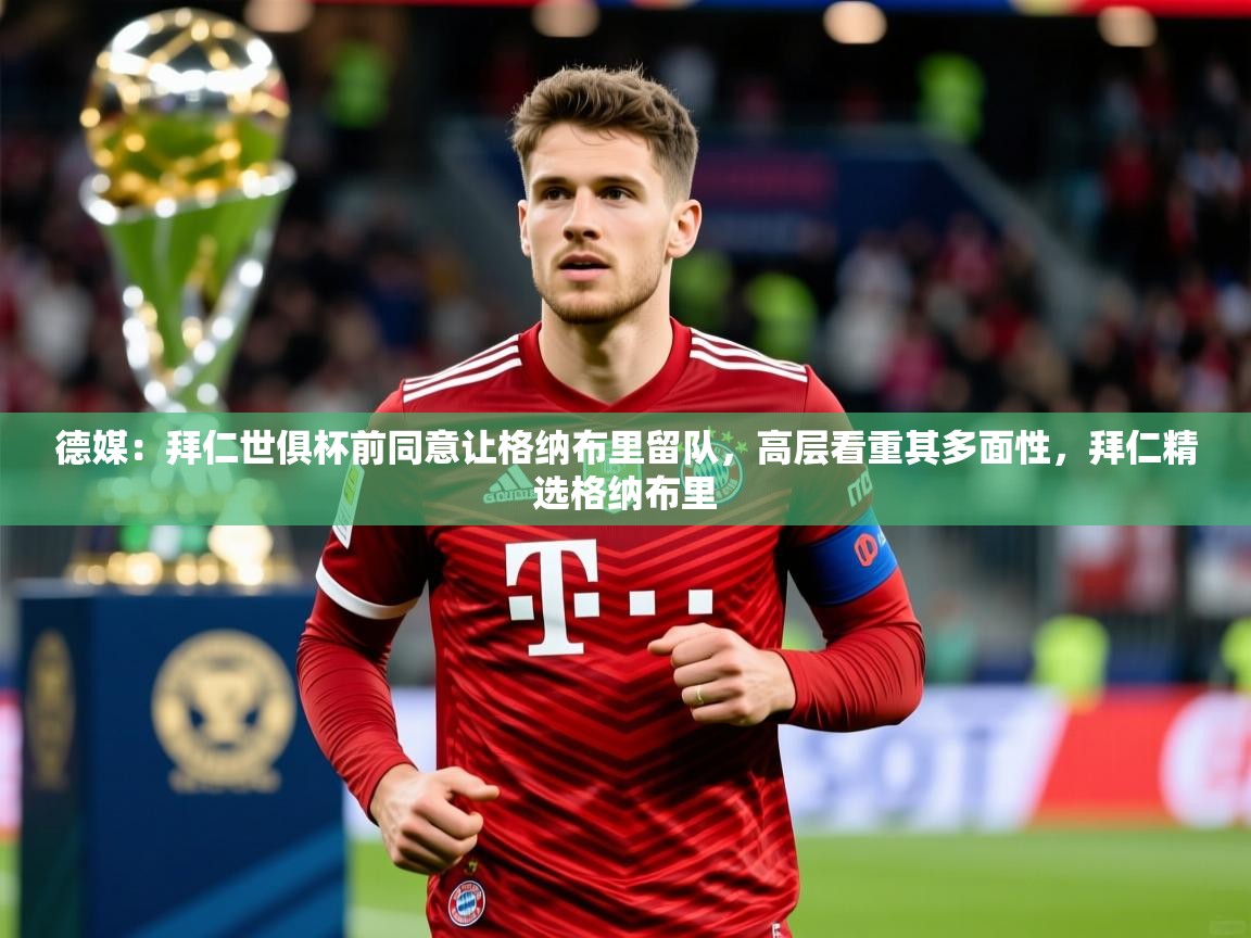2025乐鱼体育下载德媒:拜仁世俱杯前同意让格纳布里留队,高层看重其多面性,拜仁精选格纳布里 第2张