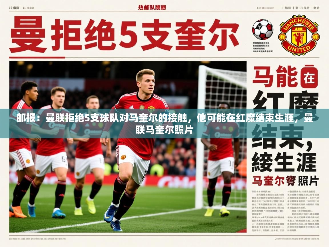 2025乐鱼体育在线邮报：曼联拒绝5支球队对马奎尔的接触，他可能在红魔结束生涯，曼联马奎尔照片  第1张