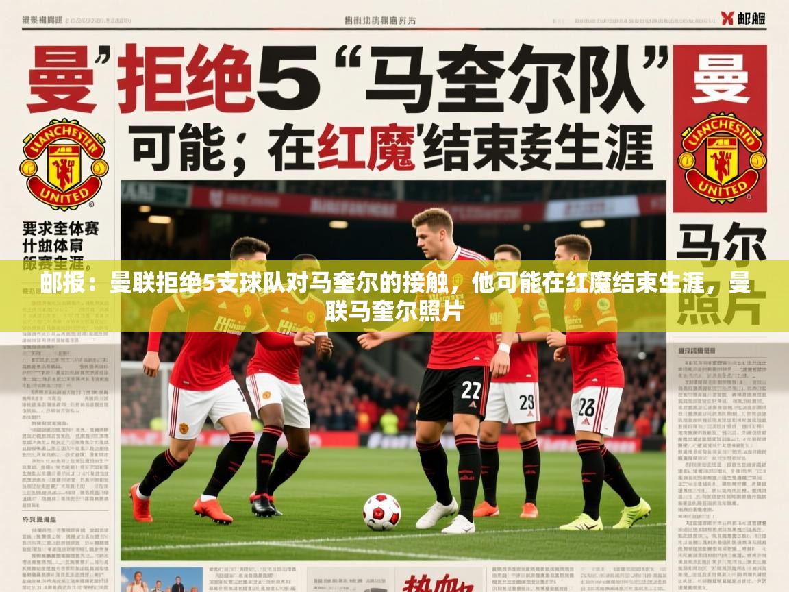 2025乐鱼体育在线邮报：曼联拒绝5支球队对马奎尔的接触，他可能在红魔结束生涯，曼联马奎尔照片  第2张