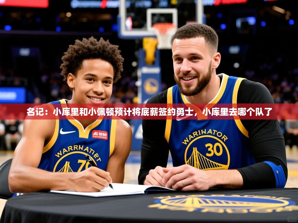 2025乐鱼体育下载名记：小库里和小佩顿预计将底薪签约勇士，小库里去哪个队了  第2张
