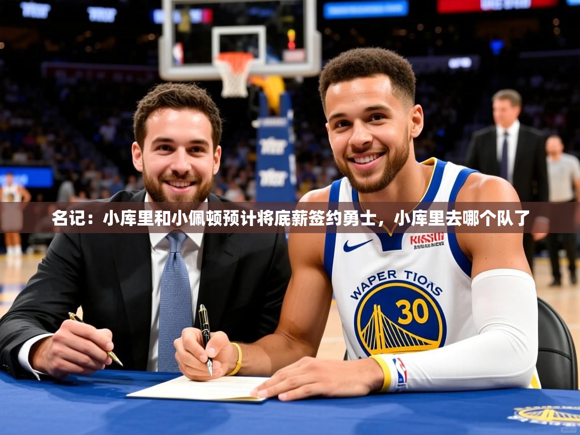 2025乐鱼体育下载名记：小库里和小佩顿预计将底薪签约勇士，小库里去哪个队了  第4张