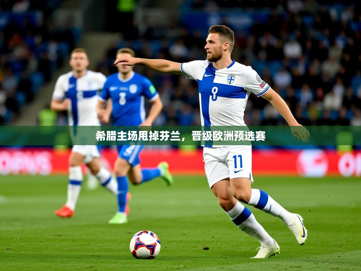 2025乐鱼体育app官网入口希腊主场甩掉芬兰,晋级欧洲预选赛 第3张