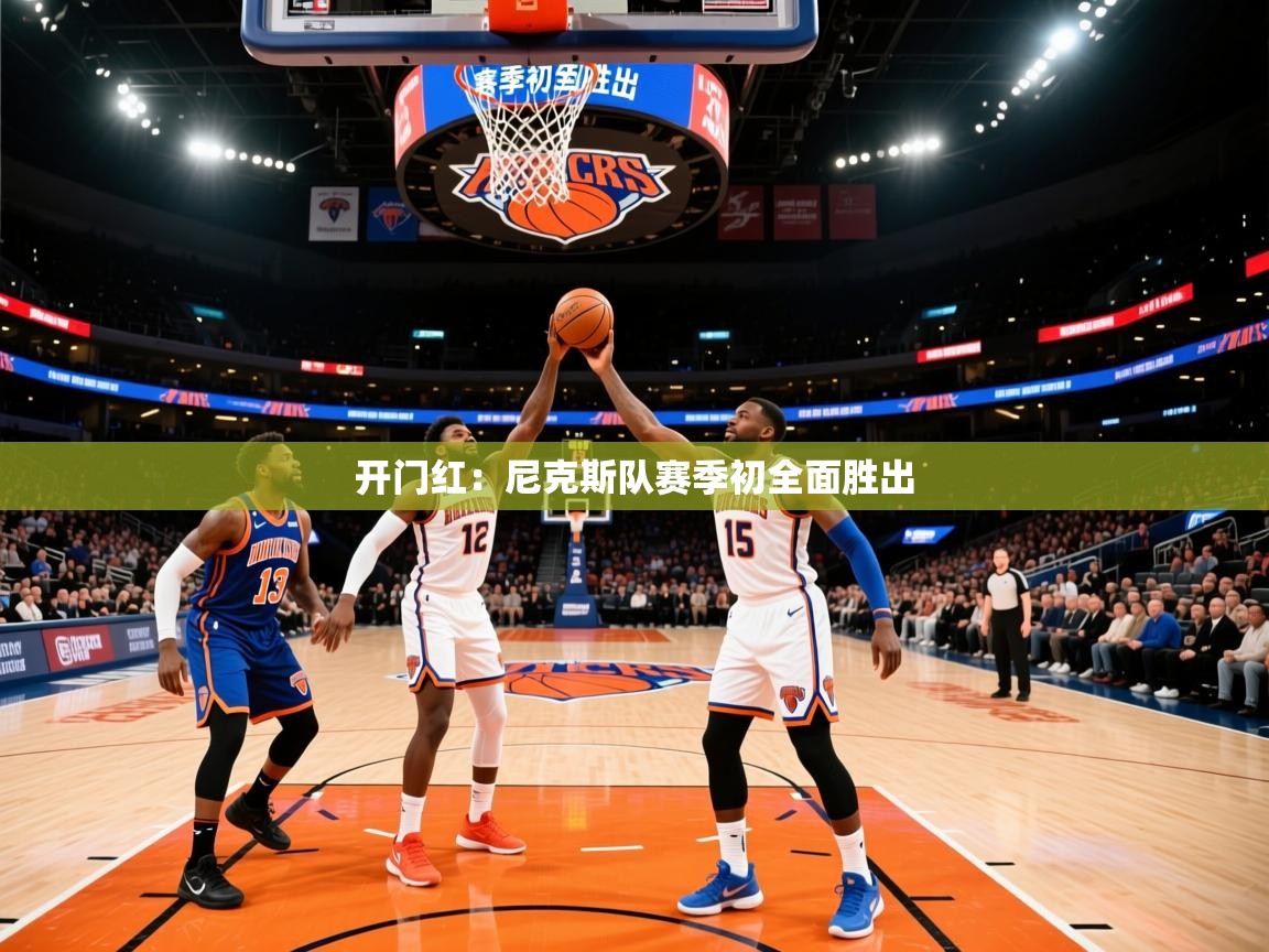 2025乐鱼体育官网在线登录入口开门红：尼克斯队赛季初全面胜出  第1张