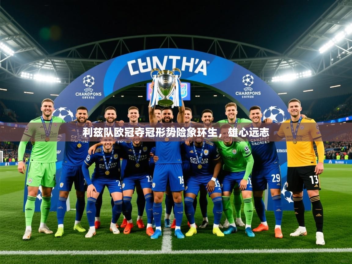 2026乐鱼体育app登录入口利兹队欧冠夺冠形势险象环生,雄心远志 第1张