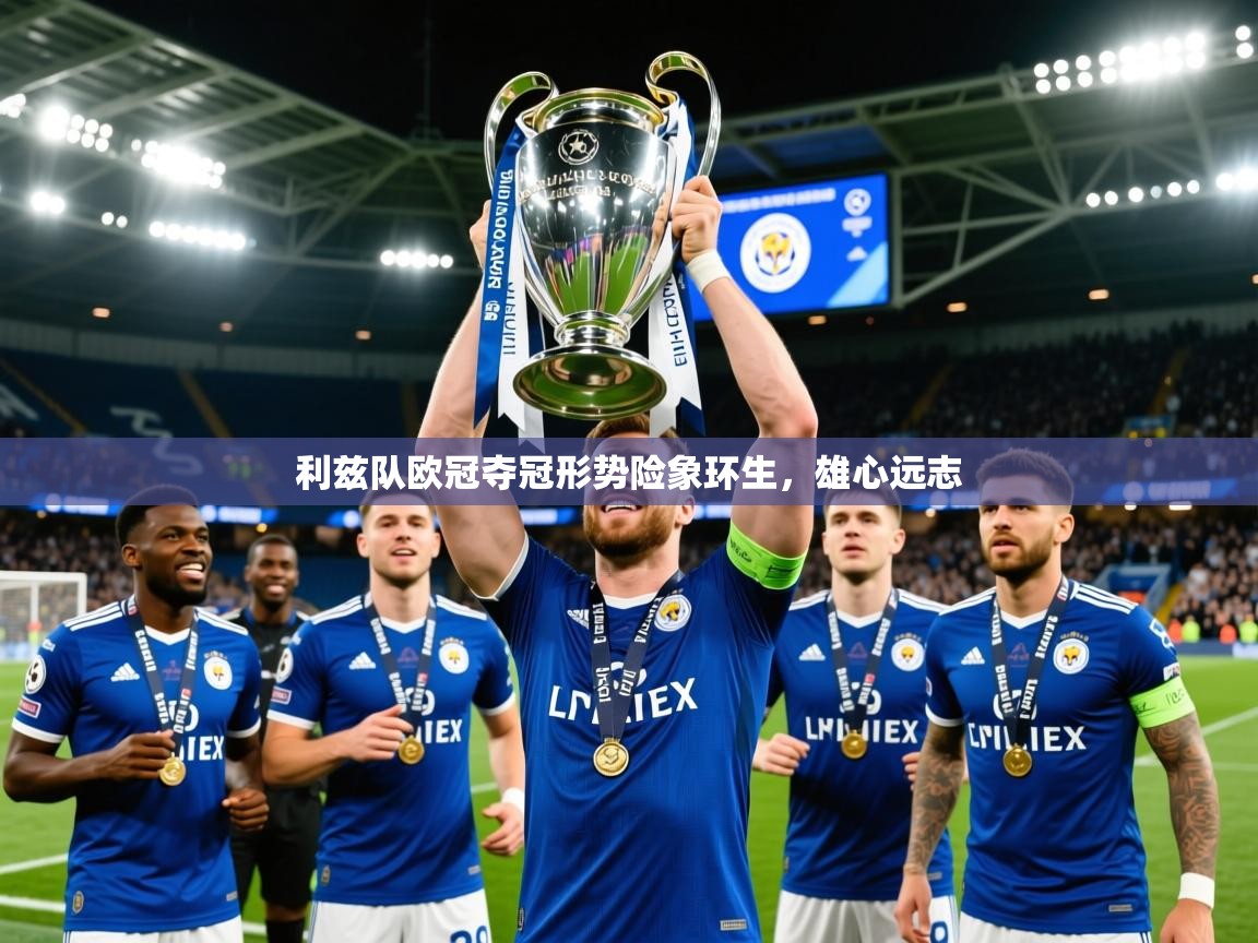 2026乐鱼体育app登录入口利兹队欧冠夺冠形势险象环生,雄心远志 第2张