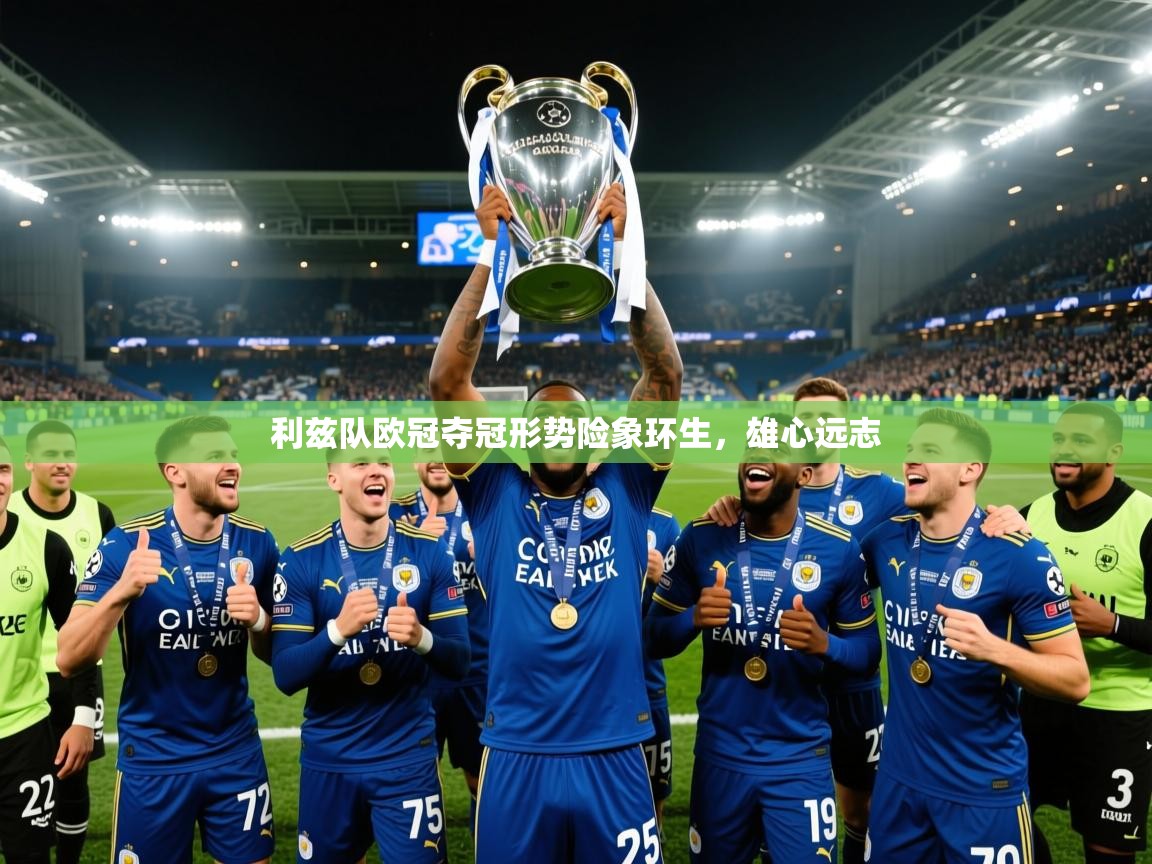 2026乐鱼体育app登录入口利兹队欧冠夺冠形势险象环生,雄心远志 第3张