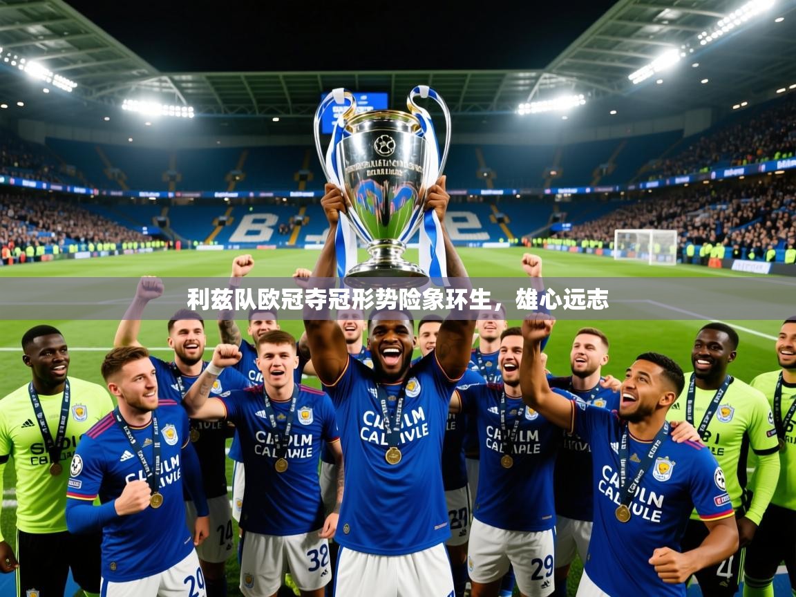 2026乐鱼体育app登录入口利兹队欧冠夺冠形势险象环生,雄心远志 第4张