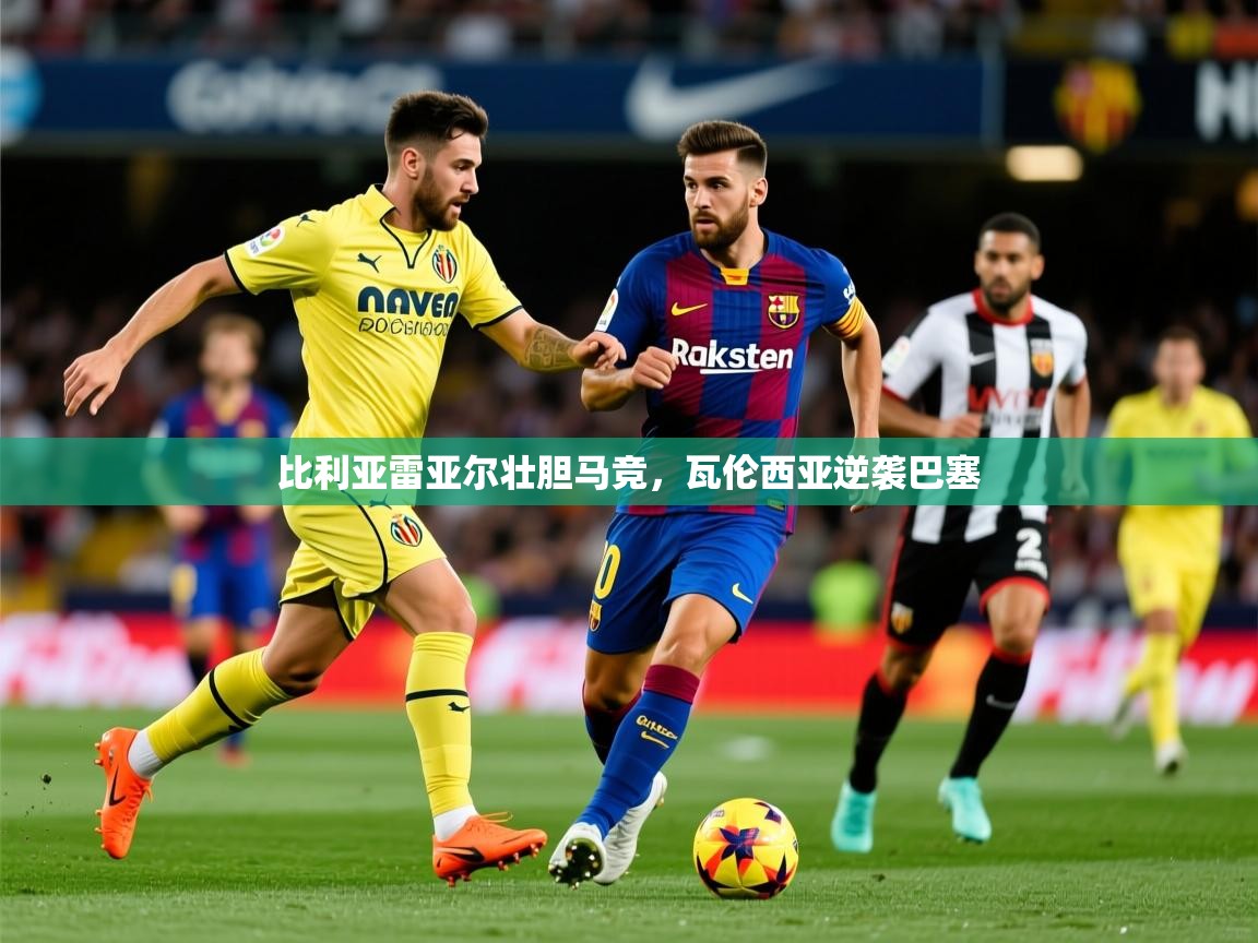 2026乐鱼体育在线下载比利亚雷亚尔壮胆马竞，瓦伦西亚逆袭巴塞  第1张