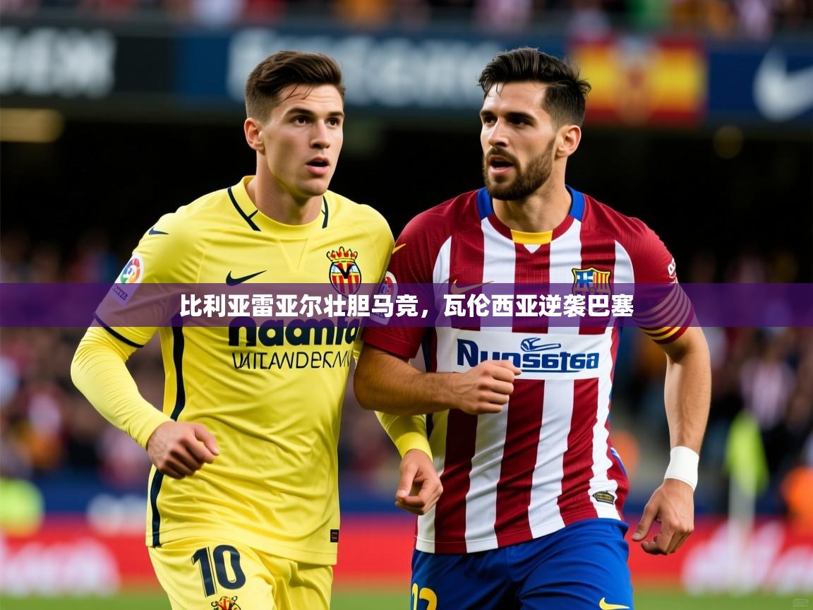 2026乐鱼体育在线下载比利亚雷亚尔壮胆马竞，瓦伦西亚逆袭巴塞  第3张