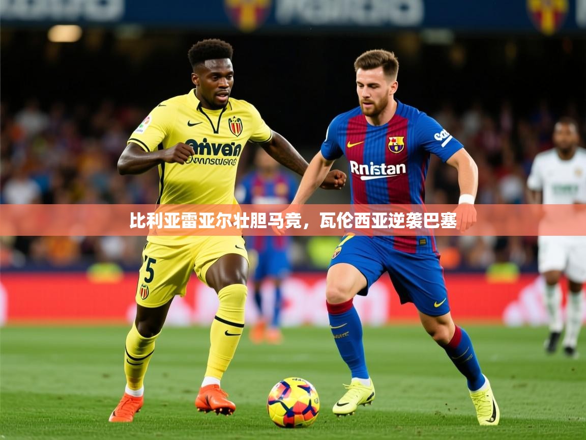 2026乐鱼体育在线下载比利亚雷亚尔壮胆马竞，瓦伦西亚逆袭巴塞  第4张