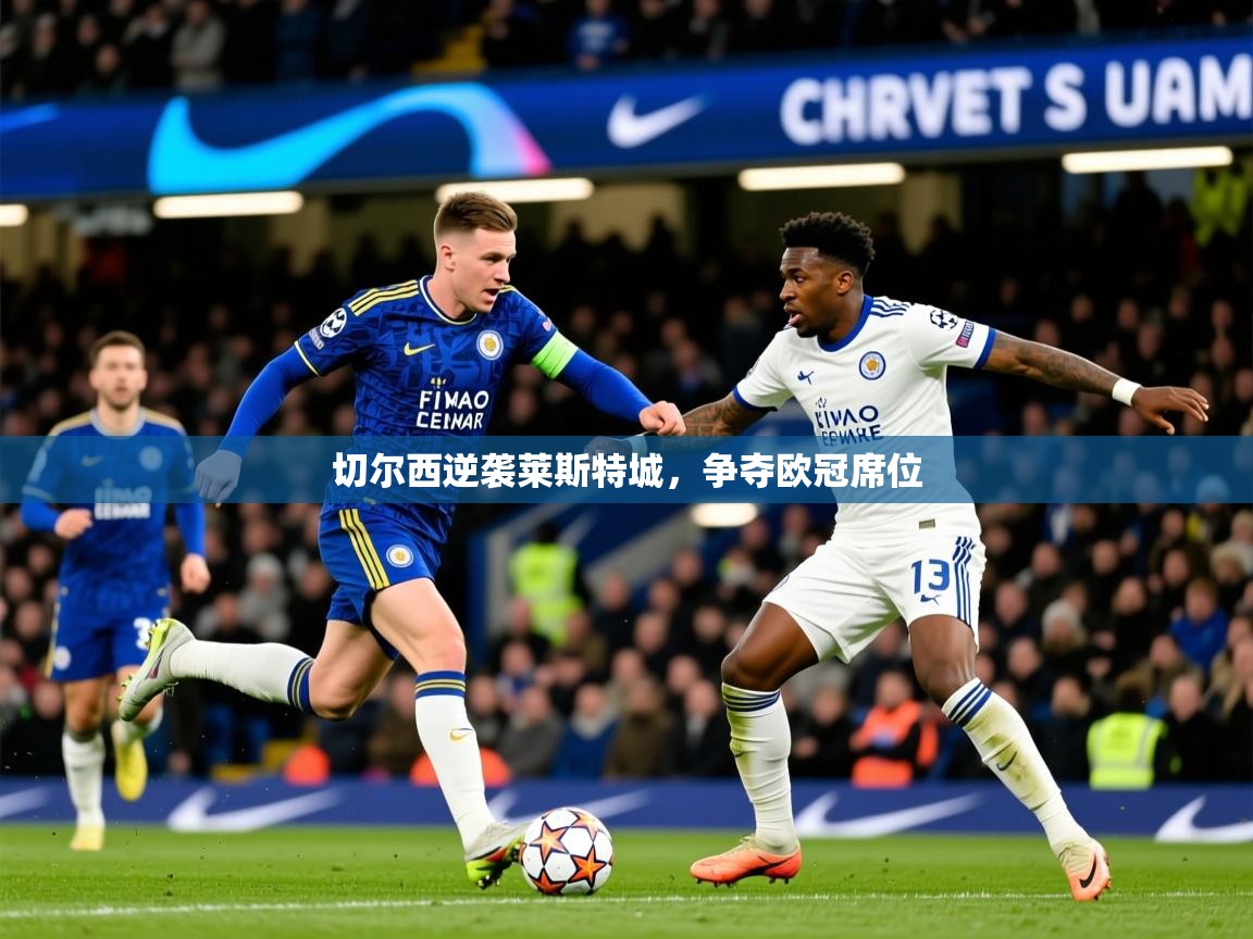 2026乐鱼体育官网在线登录入口切尔西逆袭莱斯特城,争夺欧冠席位 第1张
