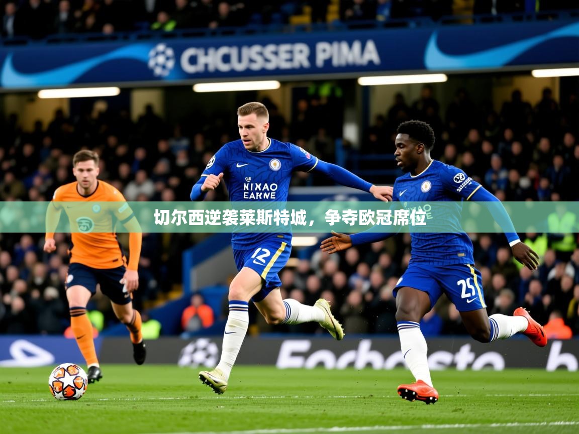 2026乐鱼体育官网在线登录入口切尔西逆袭莱斯特城,争夺欧冠席位 第2张