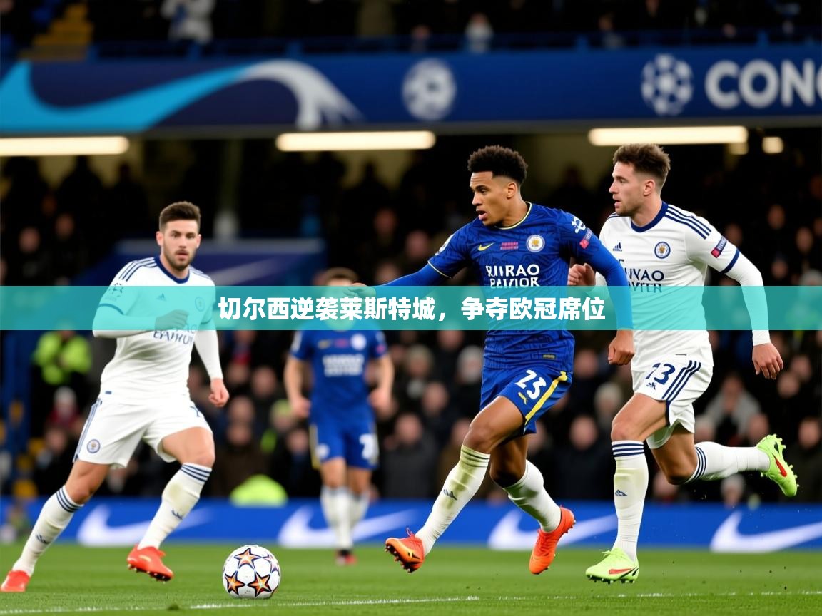 2026乐鱼体育官网在线登录入口切尔西逆袭莱斯特城,争夺欧冠席位 第4张