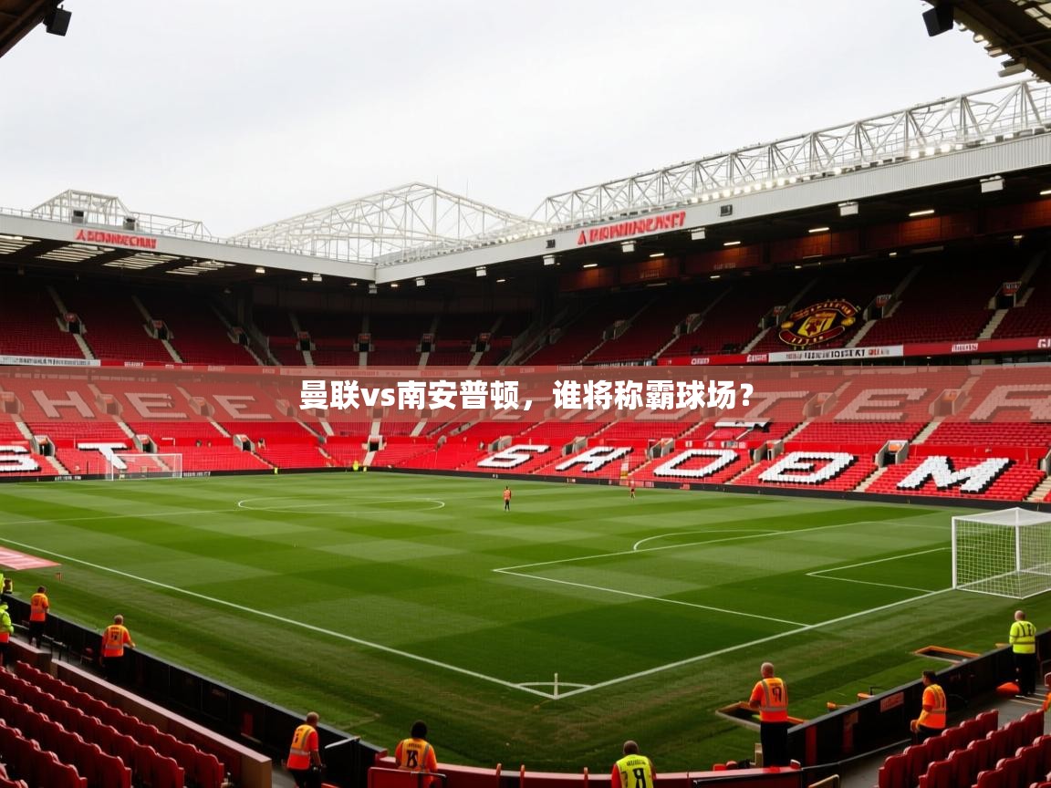 2026乐鱼体育app下载官网(中国)曼联vs南安普顿，谁将称霸球场？  第3张