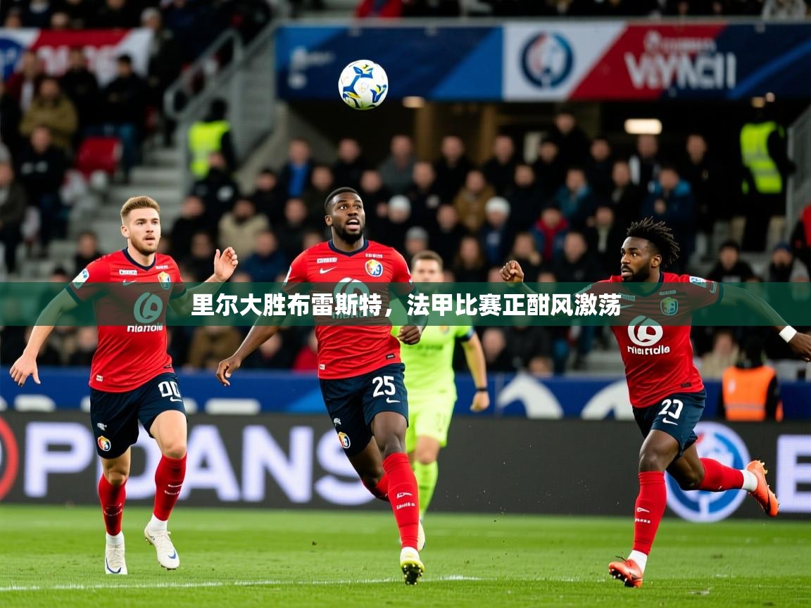 2026乐鱼体育登录网页入口里尔大胜布雷斯特,法甲比赛正酣风激荡 第1张
