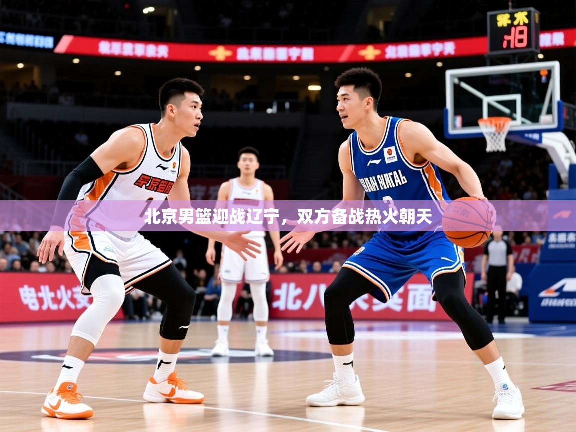 2026乐鱼体育在线下载北京男篮迎战辽宁,双方备战热火朝天 第1张