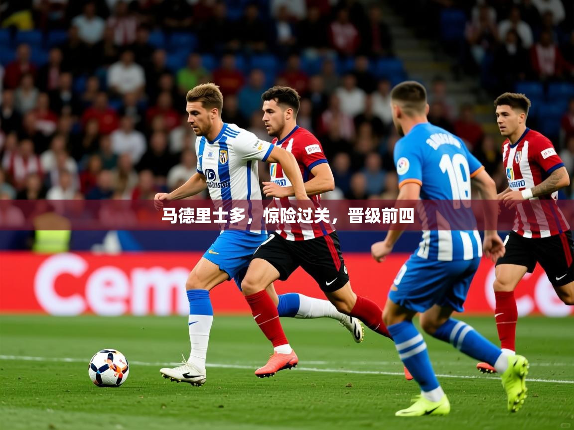 2026乐鱼体育入口登录官网app马德里士多,惊险过关,晋级前四 第4张