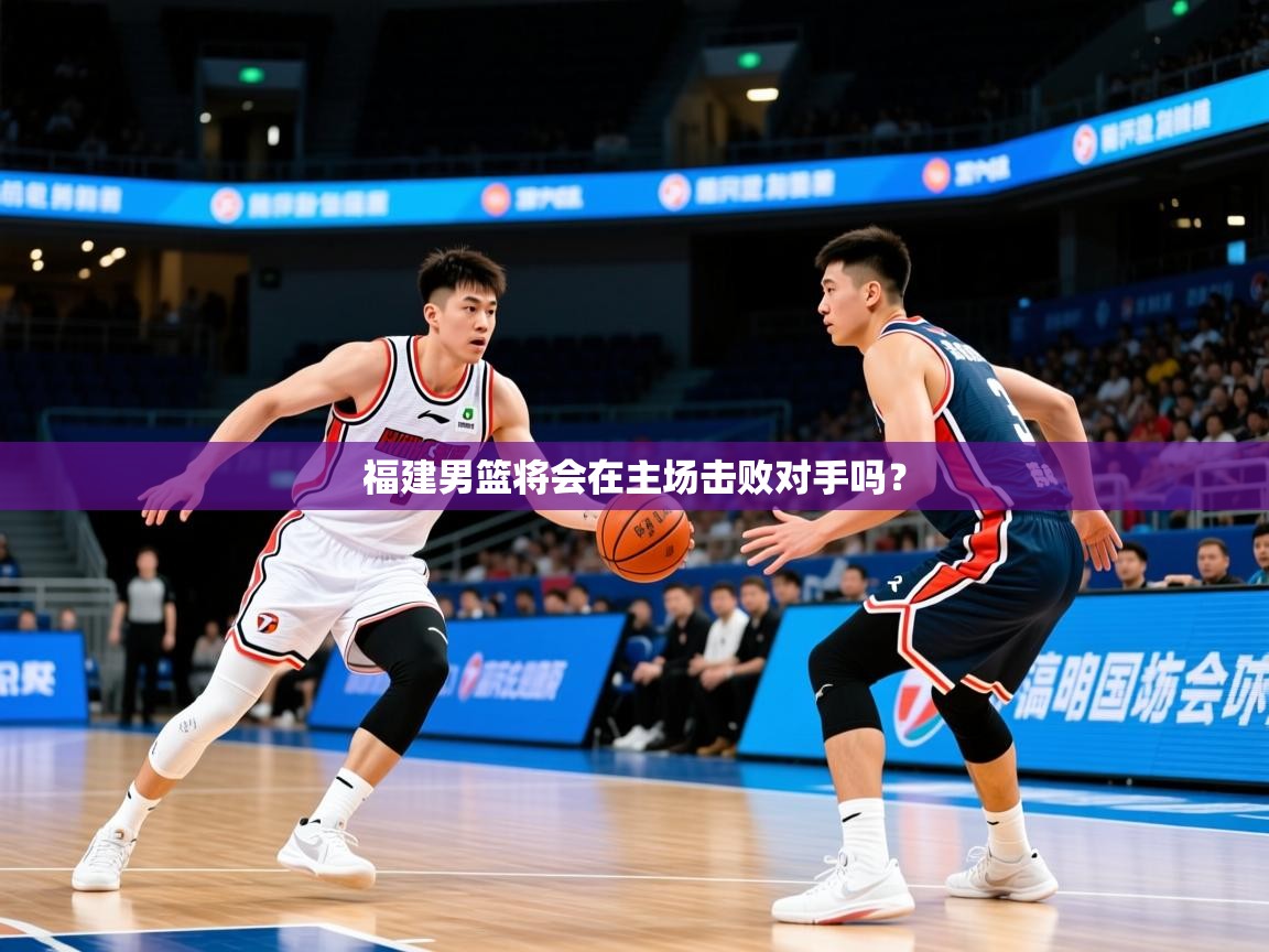 2026乐鱼体育app官网登录入口福建男篮将会在主场击败对手吗？  第2张