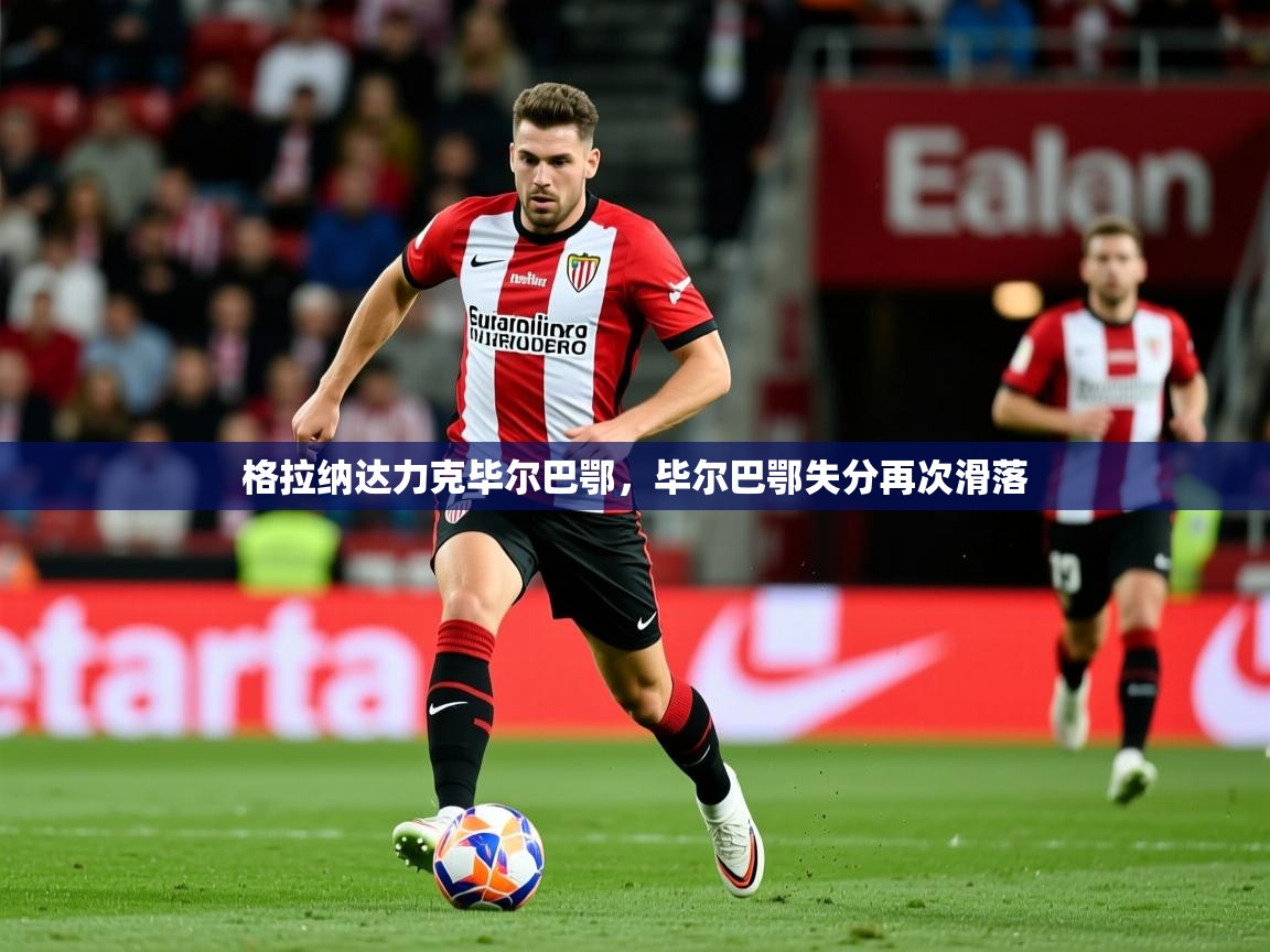 2026鱼乐体育app下载格拉纳达力克毕尔巴鄂，毕尔巴鄂失分再次滑落  第2张