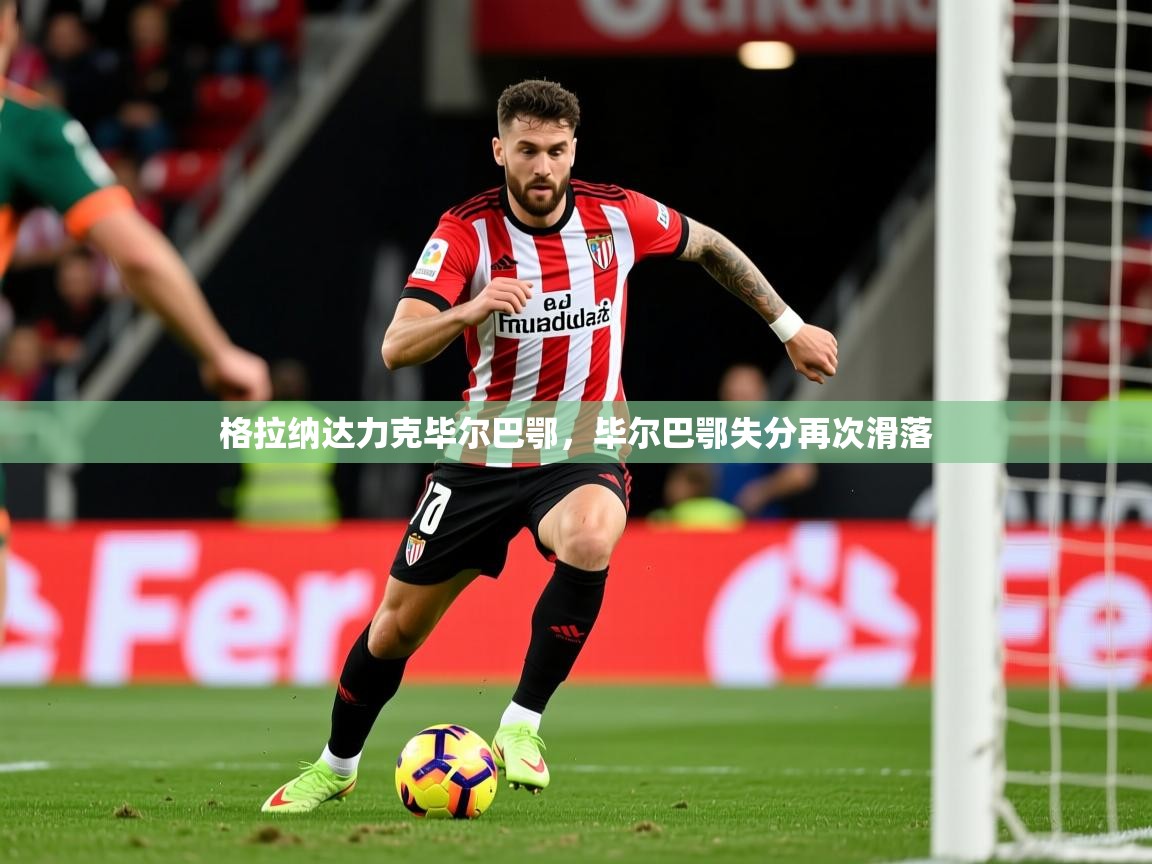 2026鱼乐体育app下载格拉纳达力克毕尔巴鄂，毕尔巴鄂失分再次滑落  第4张