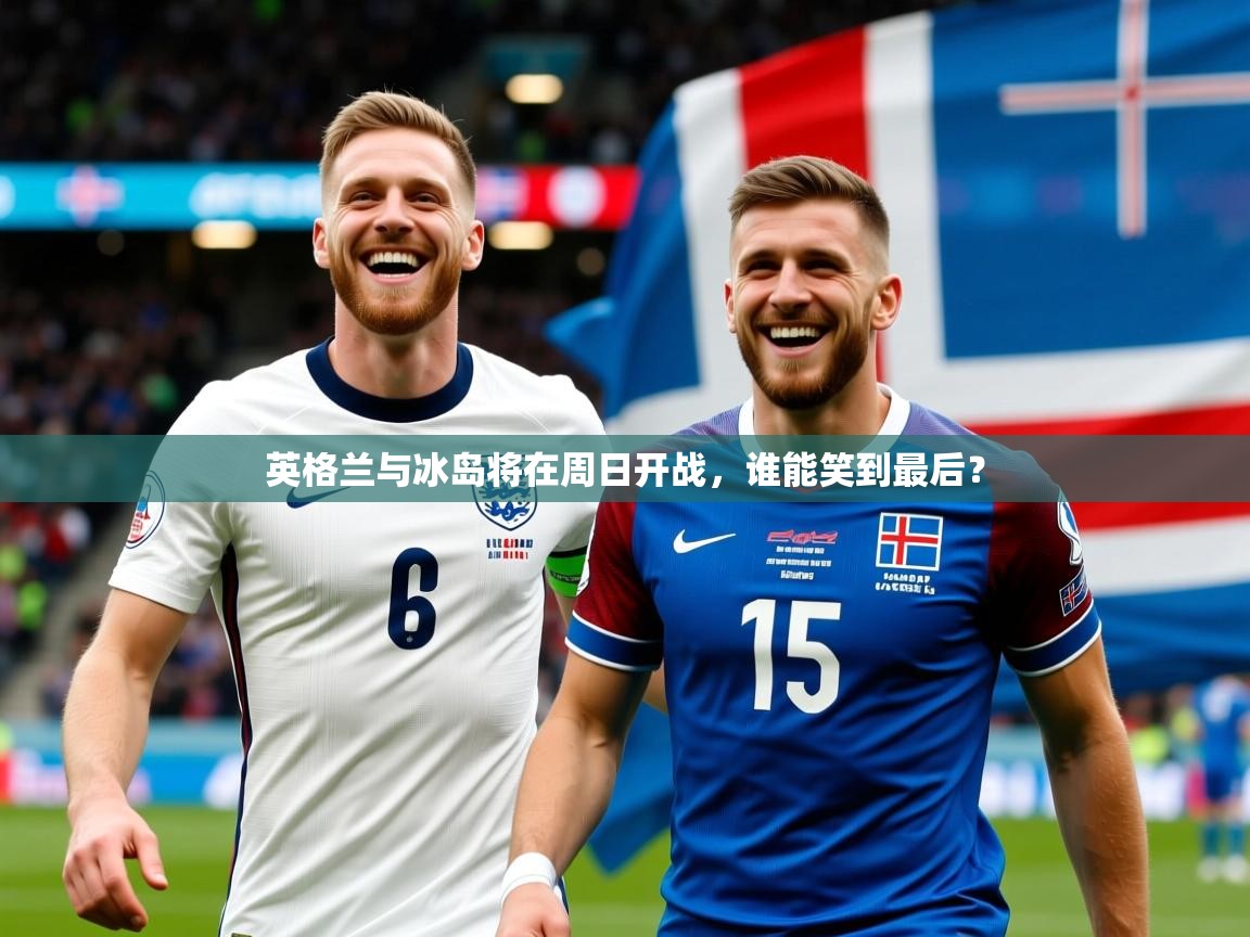 2026乐鱼体育在线观看英格兰与冰岛将在周日开战，谁能笑到最后？  第1张