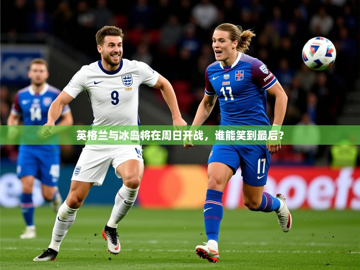 2026乐鱼体育在线观看英格兰与冰岛将在周日开战，谁能笑到最后？  第2张