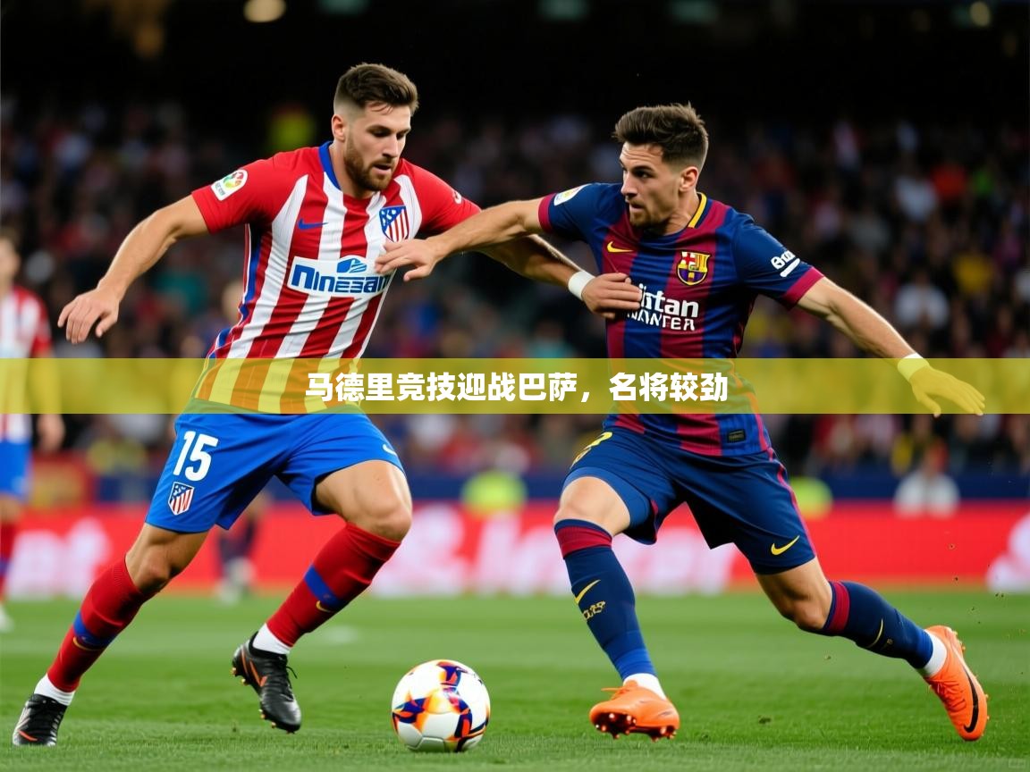 2026乐鱼体育登录网页入口马德里竞技迎战巴萨，名将较劲  第2张
