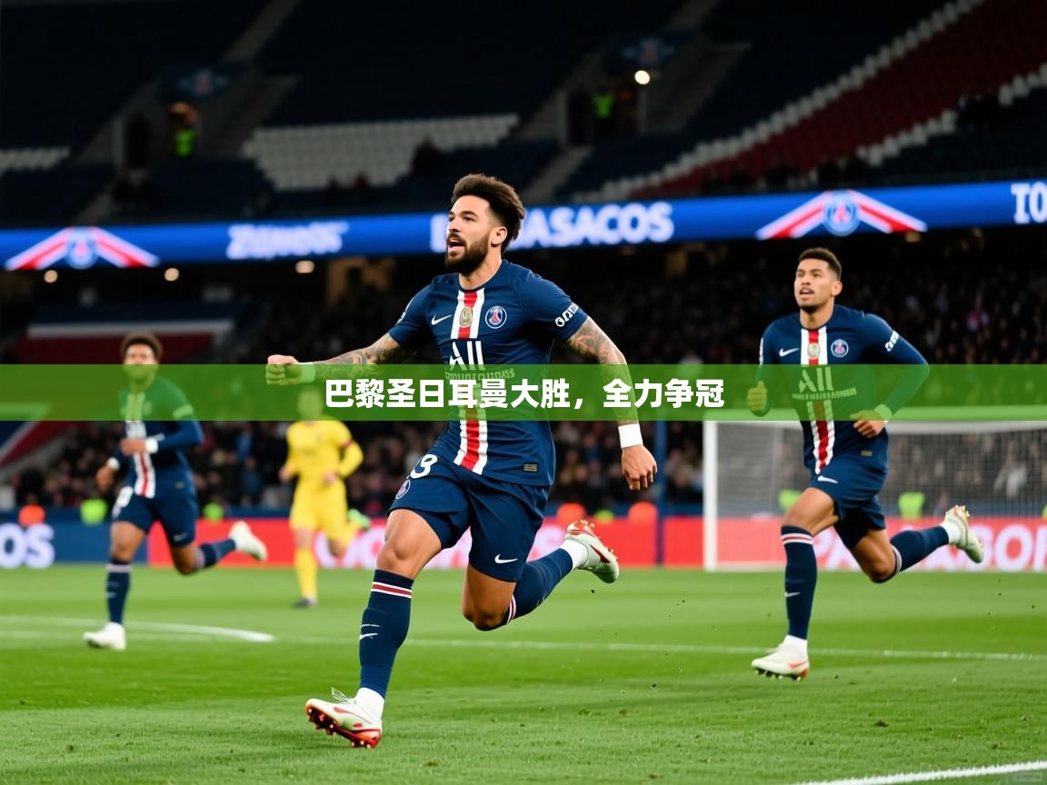 2026乐鱼体育在线登陆巴黎圣日耳曼大胜，全力争冠  第4张