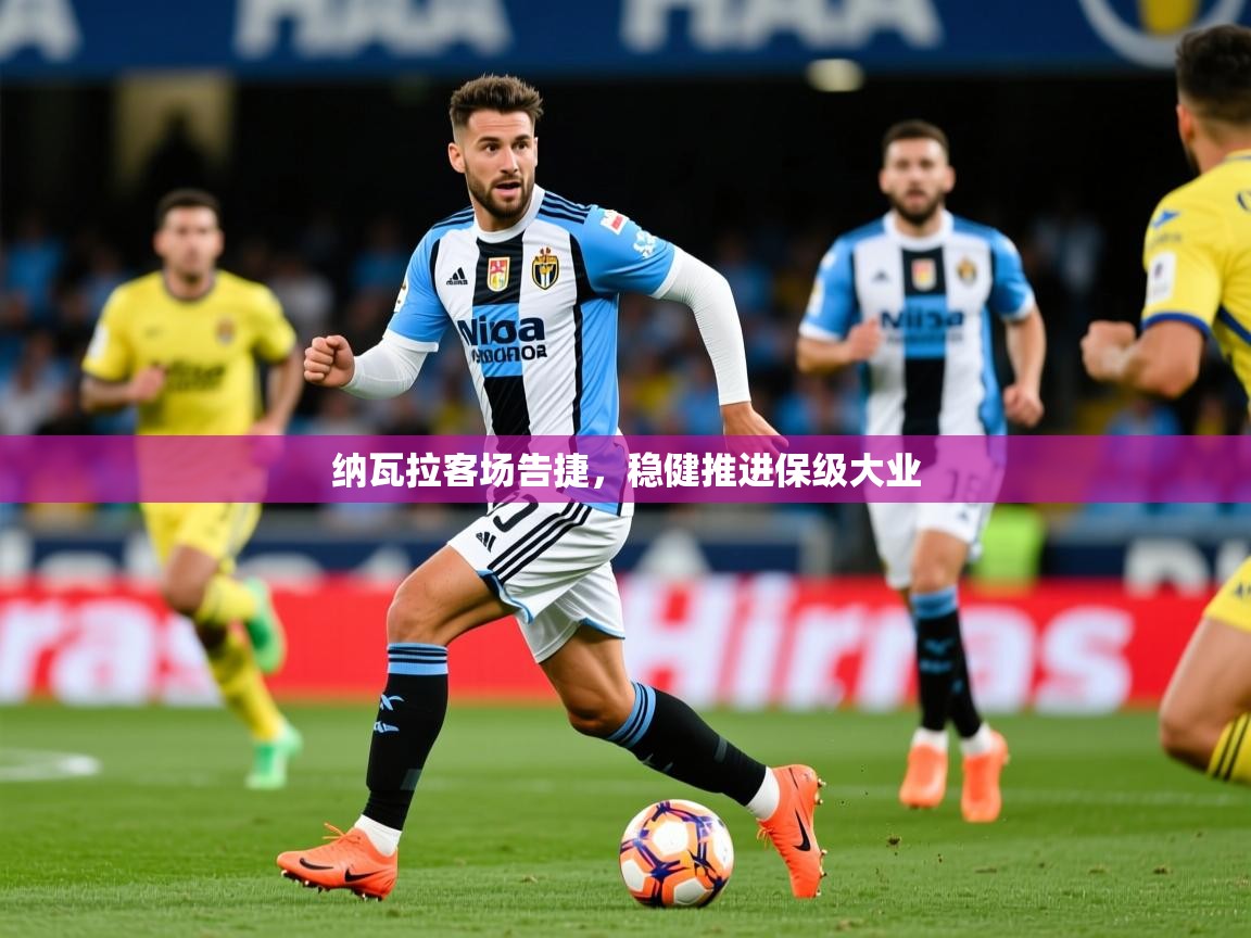 2026乐鱼体育在线下载纳瓦拉客场告捷，稳健推进保级大业  第2张