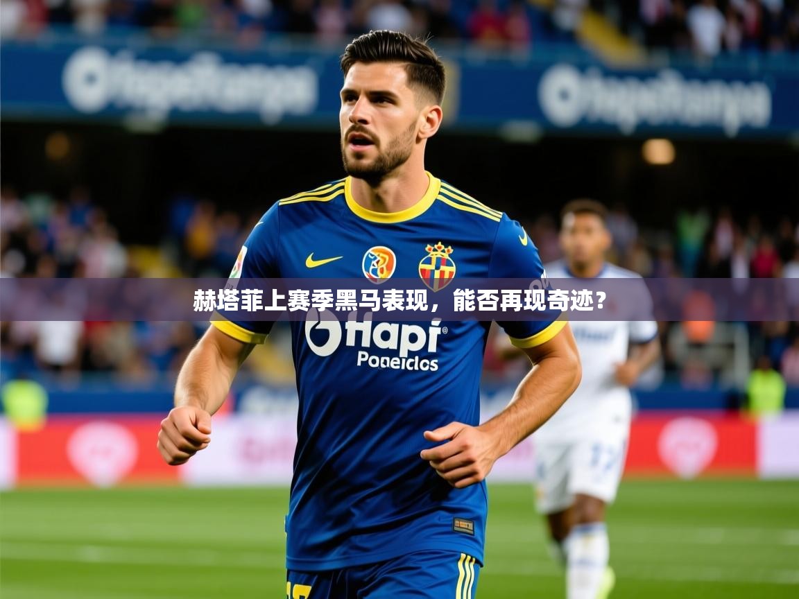 2026乐鱼体育app官网登录入口赫塔菲上赛季黑马表现,能否再现奇迹? 第2张