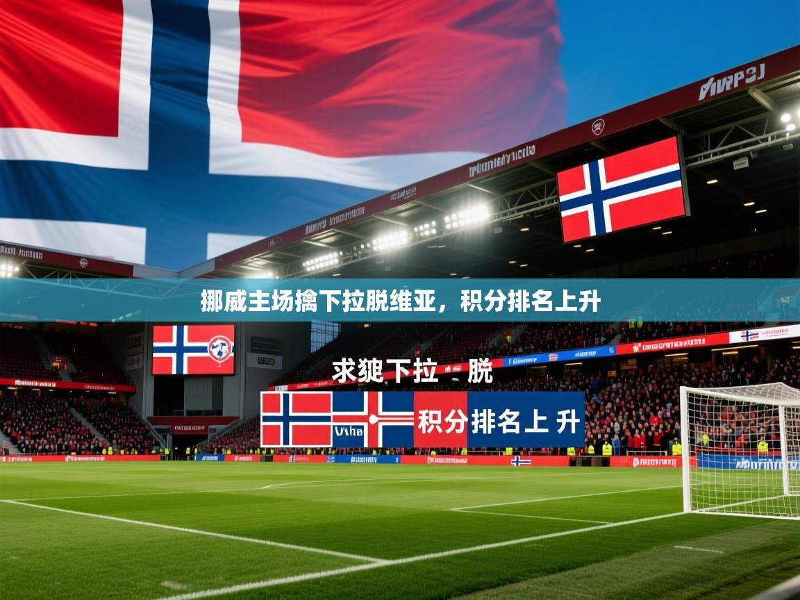 2026乐鱼体育app官网登录入口挪威主场擒下拉脱维亚,积分排名上升 第3张