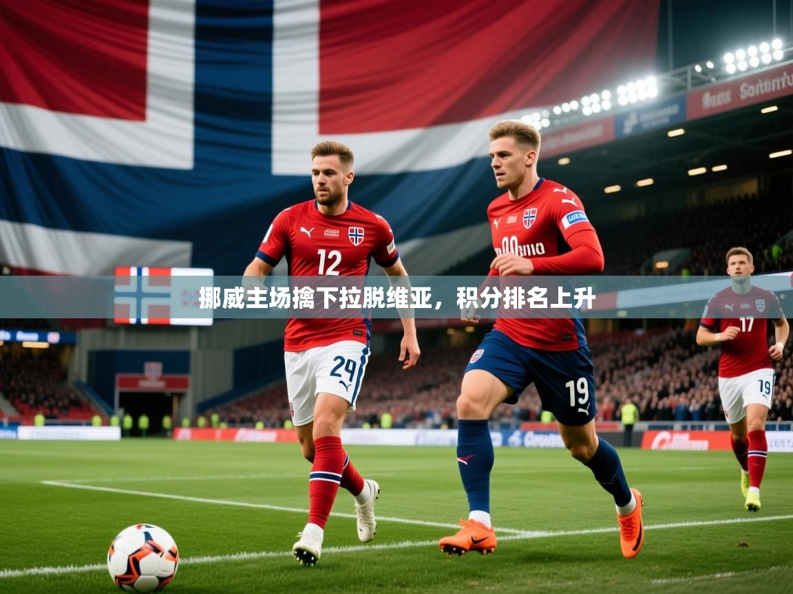 2026乐鱼体育app官网登录入口挪威主场擒下拉脱维亚,积分排名上升 第4张