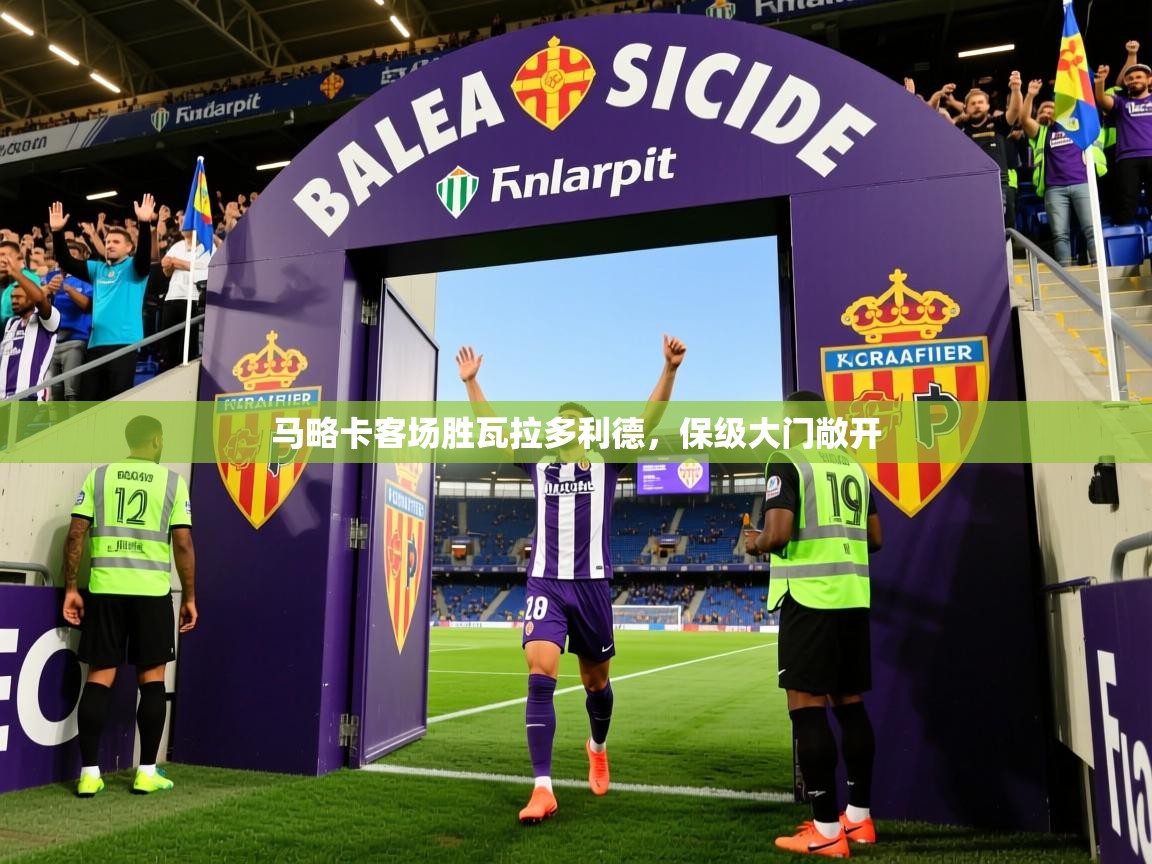 2026乐鱼体育在线平台马略卡客场胜瓦拉多利德，保级大门敞开  第3张