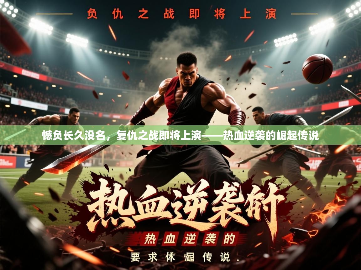 2026乐鱼体育在线入口憾负长久没名，复仇之战即将上演——热血逆袭的崛起传说  第2张