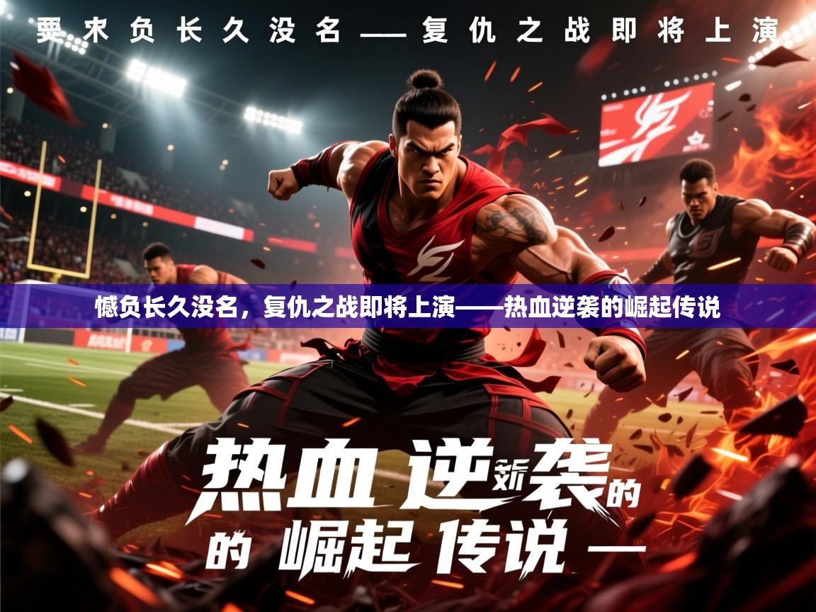 2026乐鱼体育在线入口憾负长久没名，复仇之战即将上演——热血逆袭的崛起传说  第4张