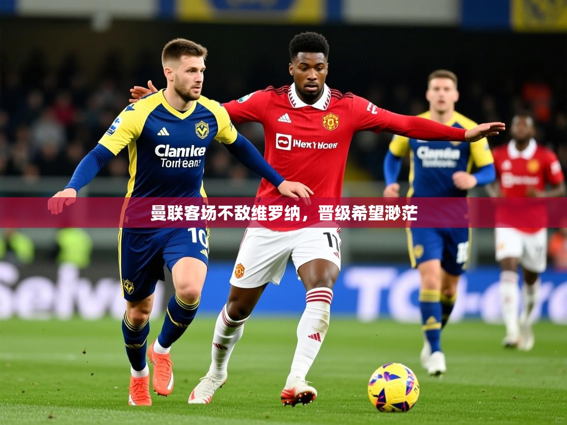 2026乐鱼体育官方在线曼联客场不敌维罗纳,晋级希望渺茫 第2张