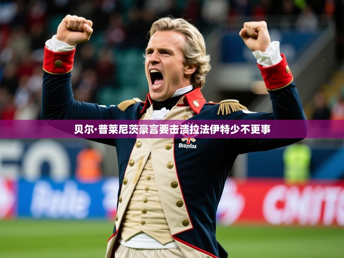 2026乐鱼体育在线官网贝尔·普莱尼茨豪言要击溃拉法伊特少不更事  第4张