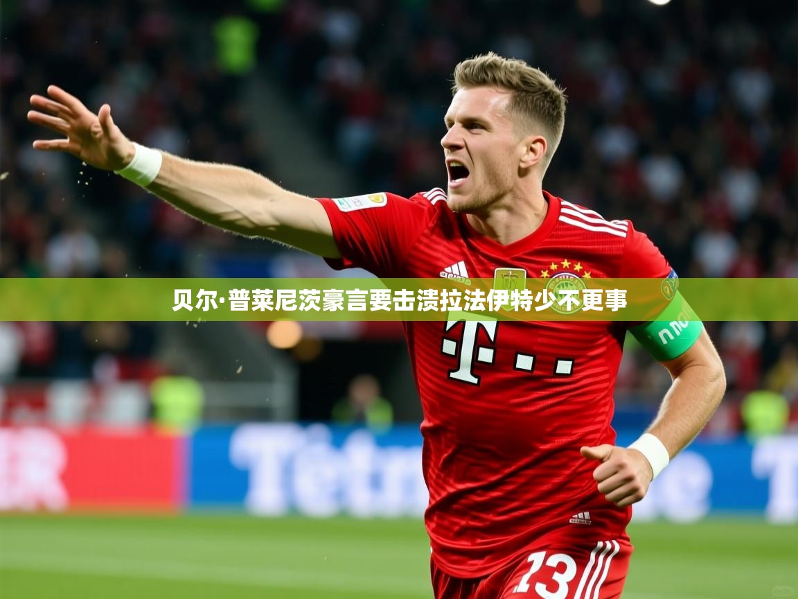 2026乐鱼体育在线官网贝尔·普莱尼茨豪言要击溃拉法伊特少不更事  第2张