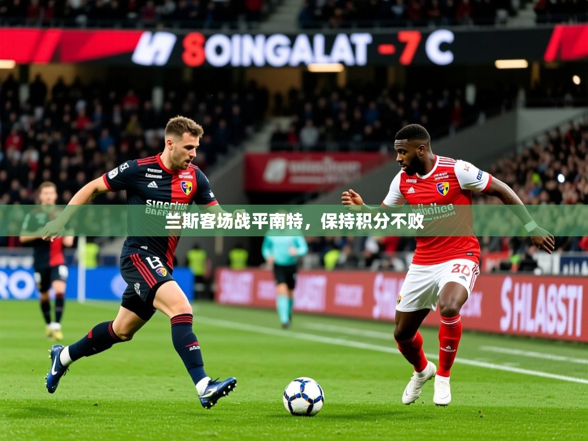 2026乐鱼体育官方在线兰斯客场战平南特，保持积分不败  第2张